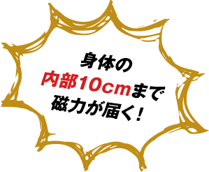 身体の内部10cmまで磁力が届く